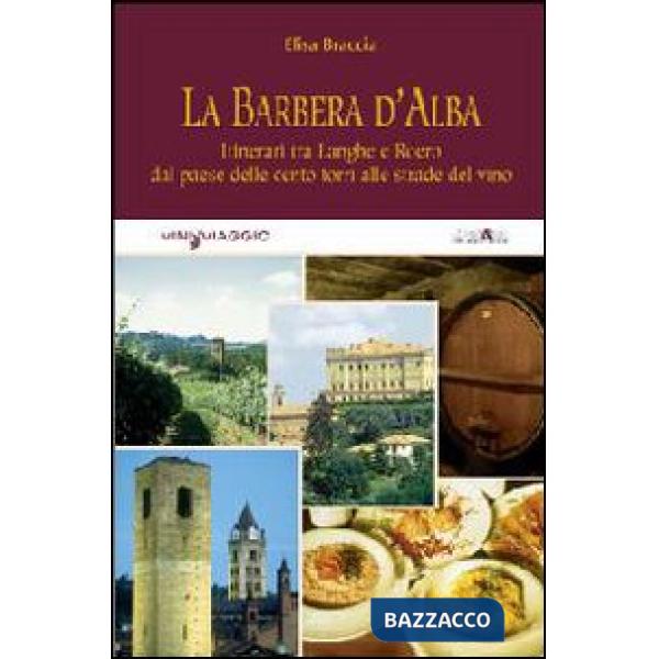 Barbera d'Alba. Itinerari tra Langhe e Roero dal paese delle cento torri alle strade del vino (La)
