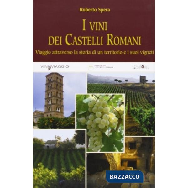 Vini dei castelli romani. Viaggio attraverso la storia di un territorio e dei suoi vigneti. Ediz. illustrata (I)