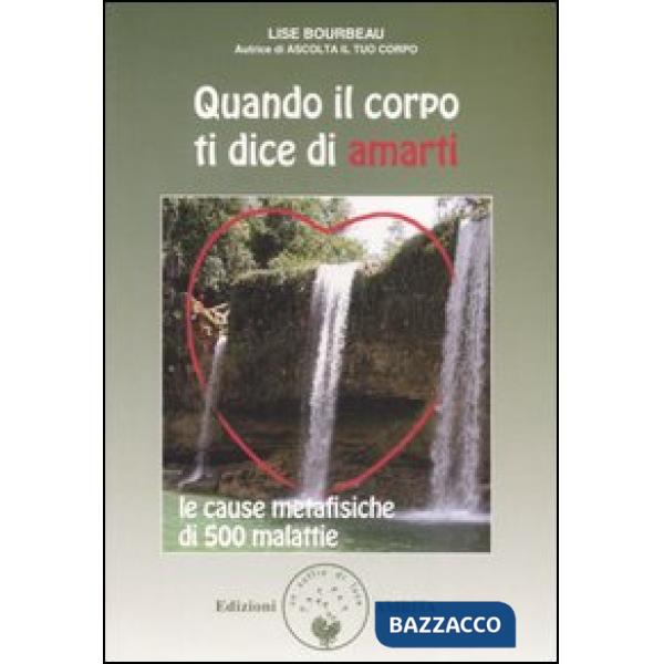 Quando il corpo ti dice di amarti. Le cause metafisiche di 500 malattie