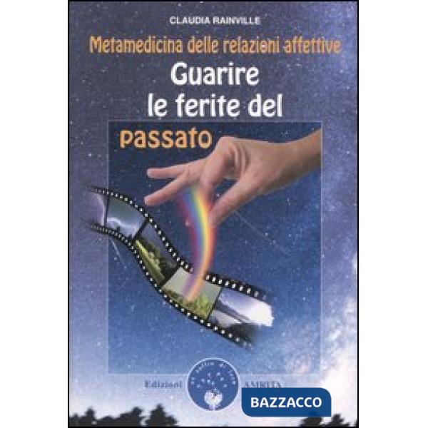Guarire le ferite del passato. Metamedicina delle relazioni affettive