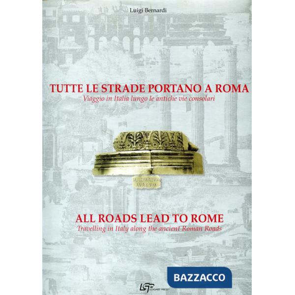 Tutte le strade portano a Roma. Viaggio in Italia lungo le antiche vie consolari. Ediz. italiana e inglese