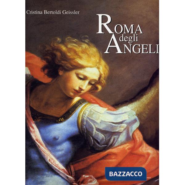 Roma degli angeli. Itinerario artistico tra i protagonisti di grandi opere d'arte. Ediz. illustrata