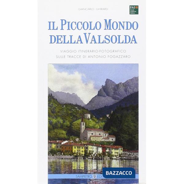 Piccolo mondo della Valsolda. Viaggio itinerario-fotografico sulle tracce di Antonio Fogazzaro. Ediz. illustrata (Il)