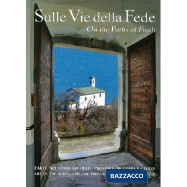 Sulle vie della fede. L'arte nei santuari delle provincie di Como e Lecco. Ediz. bilingue