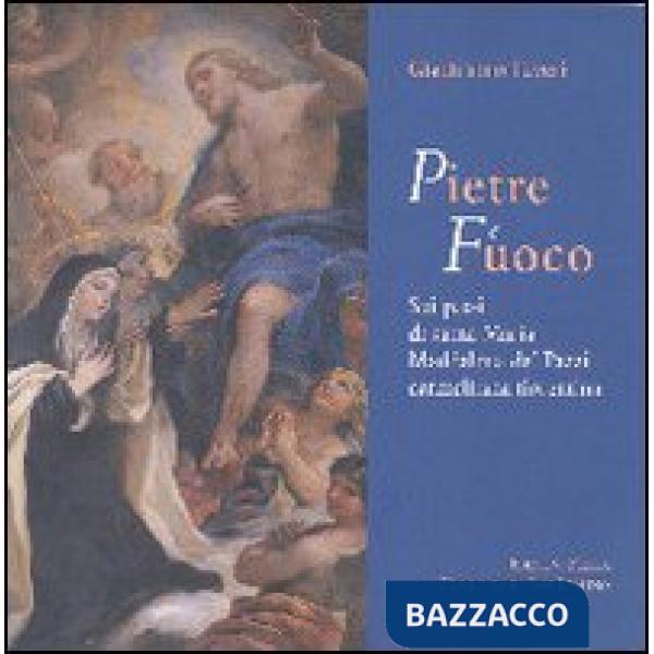 Pietre e fuoco. Sui passi di santa Maria Maddalena de' Pazzi carmelitana fiorent