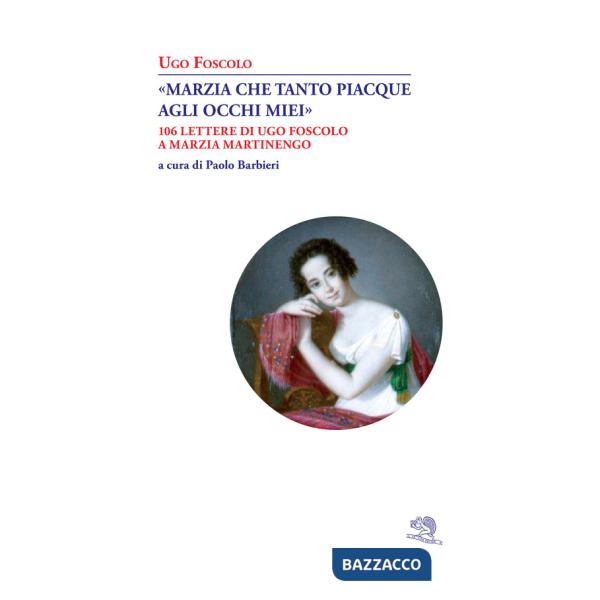 «Marzia che tanto piacque agli occhi miei». 106 lettere di Ugo Foscolo a Marzia Martinengo