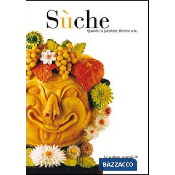 Sùche. Quando la passione diventa arte. Le sculture vegetali di Alberto Tomasi