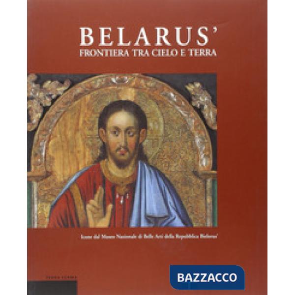 Belarús. Frontiera fra cielo e terra. Icone dal Museo nazionale di belle arti della Repubblica Bielorús. Ediz. italiana, inglese