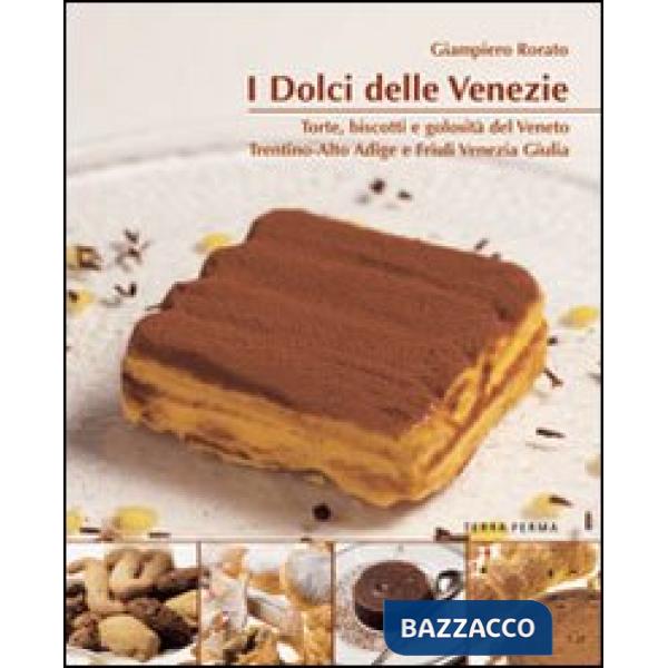 Dolci delle Venezie. Torte, biscotti e golosità del Veneto, Trentino Alto Adige 
