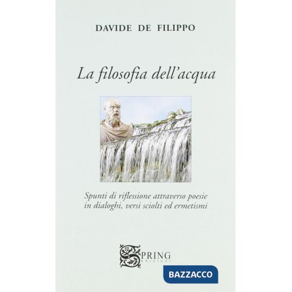 Filosofia dell'acqua. Spunti di riflessioni attraverso poesie in dialoghi, versi sciolti ed ermetismi (La)