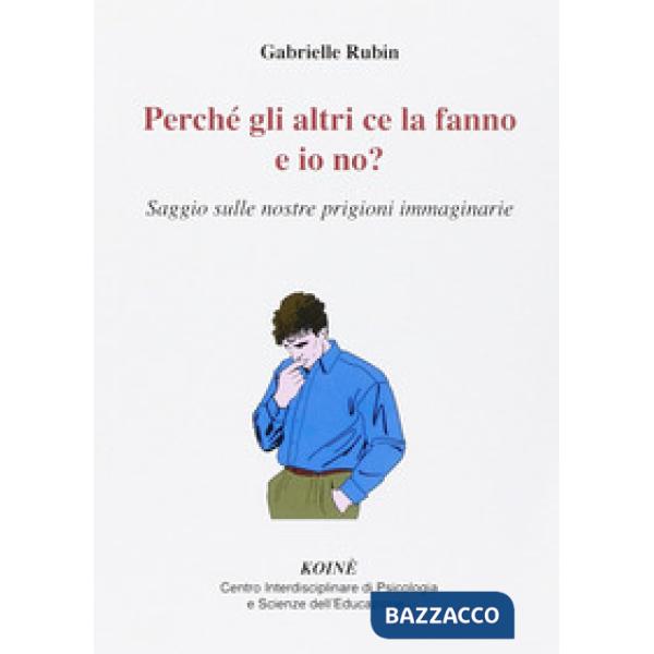 Perché gli altri ce la fanno e io no? Saggio sulle nostre prigioni immaginarie