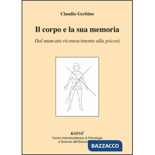Corpo e la sua memoria. Dal mancato riconoscimento alla psicosi (Il)