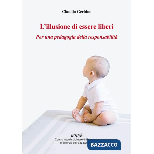 Illusione di essere liberi. Per una pedagogia della responsabilità (L')