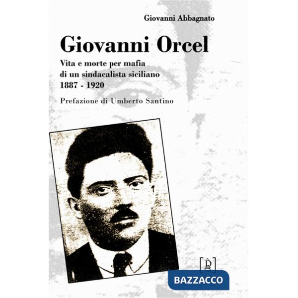 Giovanni Orcel. Vita e morte per mafia di un sindacalista siciliano 1887-1920