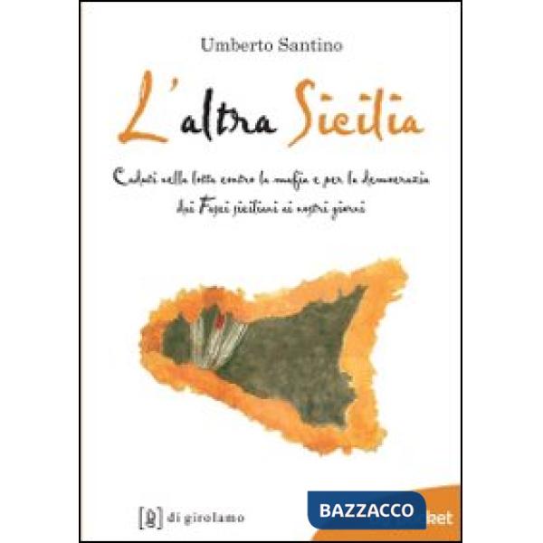 Altra Sicilia. Caduti nella lotta contro la mafia e per la democrazia dai fasci siciliani ai nostri giorni (L')