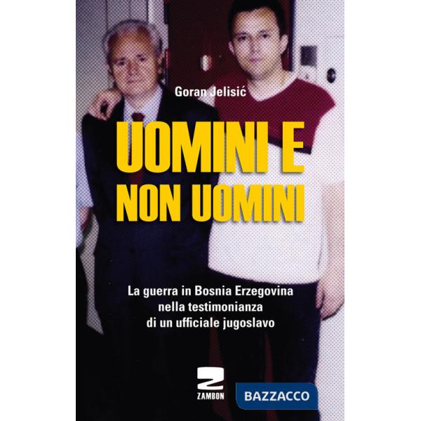 Uomini e non uomini. La guerra in Bosnia-Erzegovina nella testimonianza di un ufficiale jugoslavo