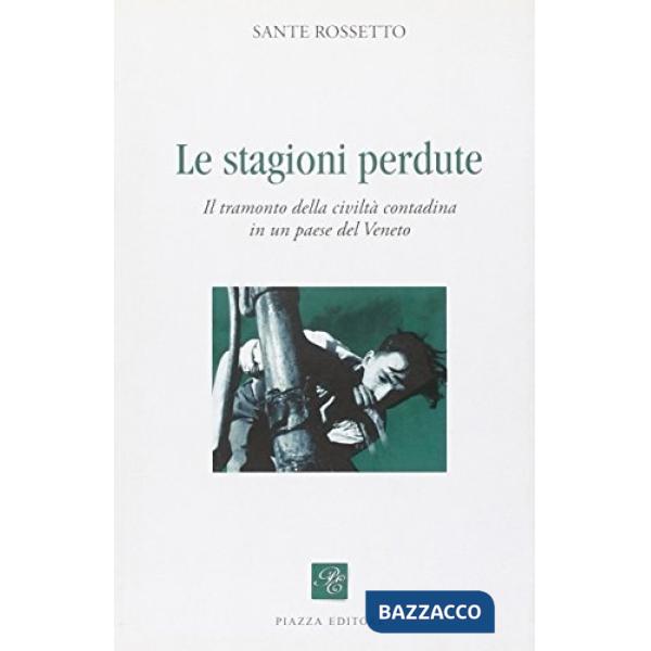 Stagioni perdute. Il tramonto della civiltà contadina in un paese del Veneto (Le)