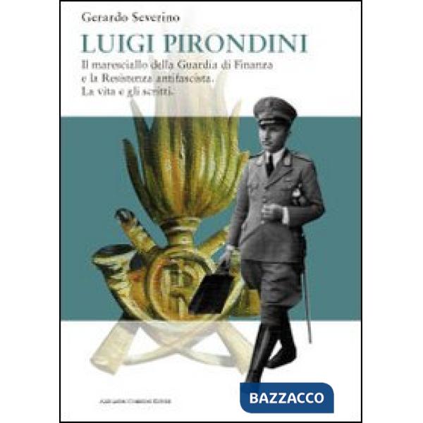 Luigi Pirondini. Il maresciallo della guardia di finanza e la resistenza antifascista. La vita e gli scritti