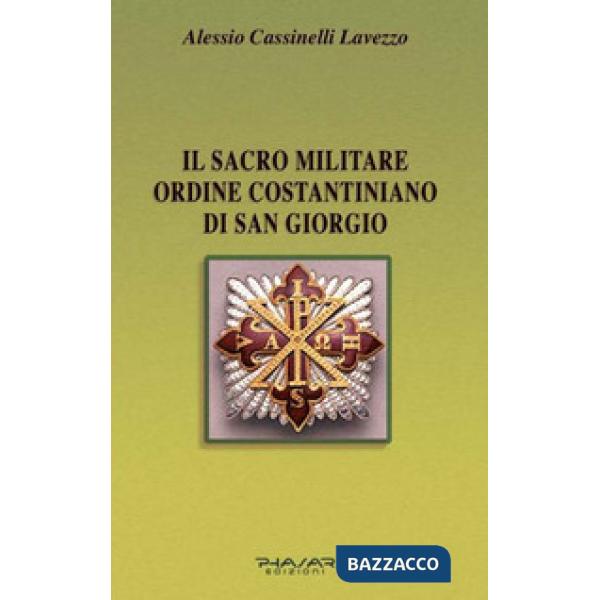 Sacro militare ordine costantiniano di San Giorgio. Da millesettecento anni in difesa della Croce per la glorificazione della fe