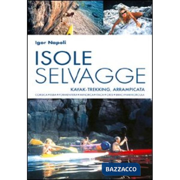 Isole selvagge. Kajak-trekking, arrampicata. Corsica, Elba, Formentera, Minorca, Itaca, Cres, Brac-Hvar-Korcula
