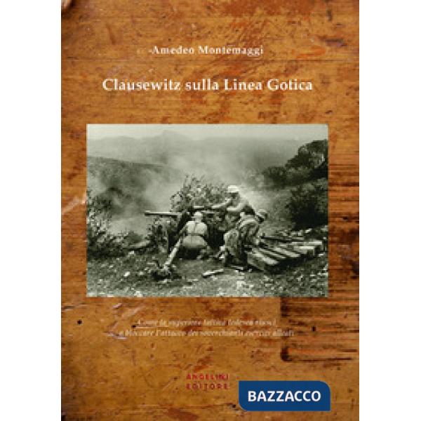 Clausewitz sulla Linea Gotica. Come la superiore tattica tedesca riuscì a bloccare l'attacco dei soverchianti eserciti alleati