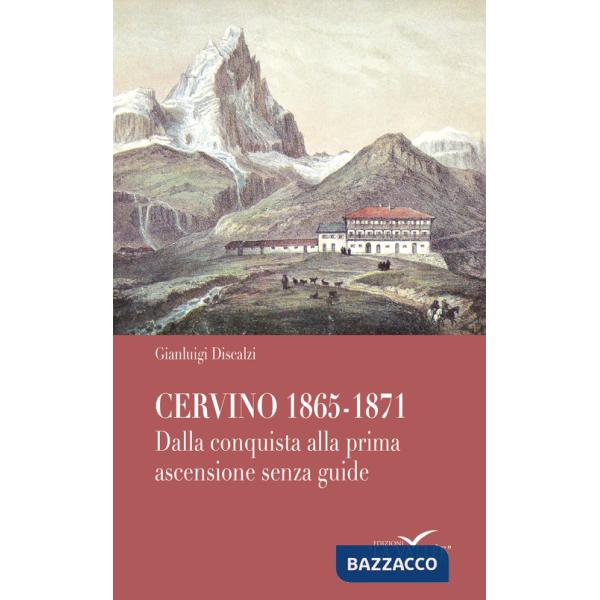 Cervino 1865-1871. Dalla conquista alla prima ascensione senza guide