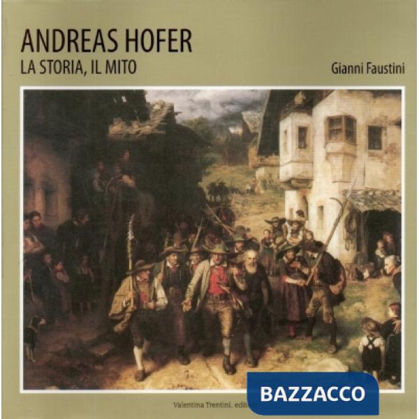 Andreas Hofer. La storia, il mito