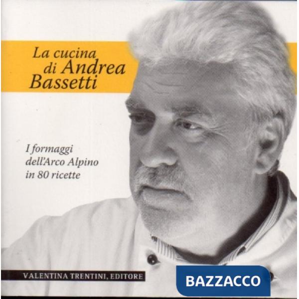 Cucina di Andrea Bassetti. Formaggi dell'arco alpino in 80 ricette (La)