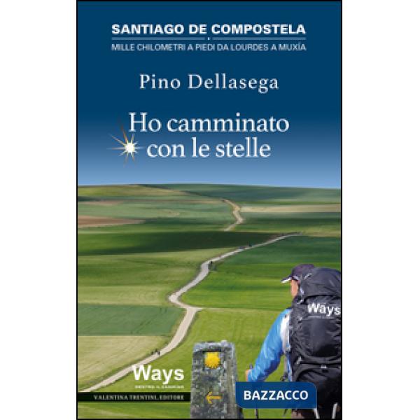 Ho camminato con le stelle. Santiago de Compostela. Mille chilometri a piedi da Lourdes a Muxia