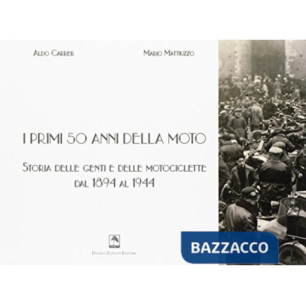 Primi 50 anni della moto. Storia delle genti e delle motociclette dal 1894 al 19