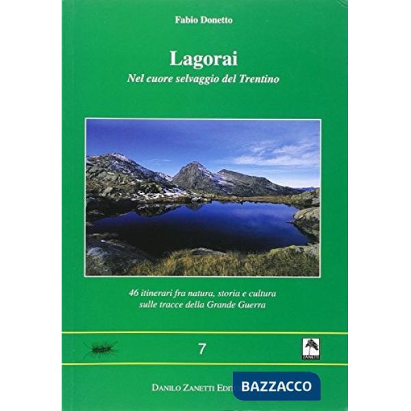 Lagorai. Nel cuore selvaggio del Trentino. 46 itinerari fra natura, storia e cultura sulle tracce della grande guerra