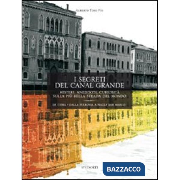 Segreti del Canal Grande. Misteri, aneddoti, cusiosità, sulla più bella strada del mondo (I)