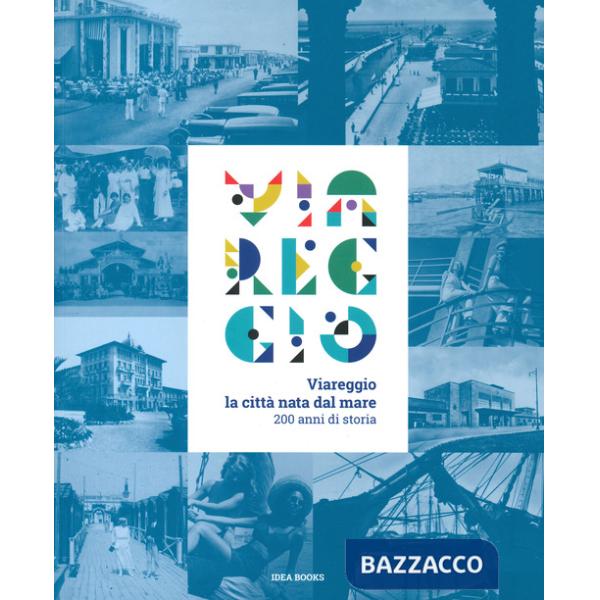 Viareggio. La città nata dal mare. 200 anni di storia. Catalogo della mostra (Viareggio, 29 agosto-22 febbraio 2021). Ediz. a co