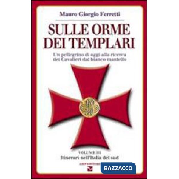 Sulle orme dei templari. Un pellegrino di oggi alla ricerca dei Cavalieri dal bianco mantello. Vol. 3: Sei itinerari nell'Italia
