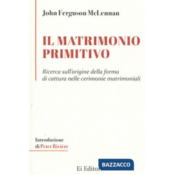 Matrimonio primitivo. Ricerca sull'origine della forma di cattura nelle cerimonie matrimoniali (Il)