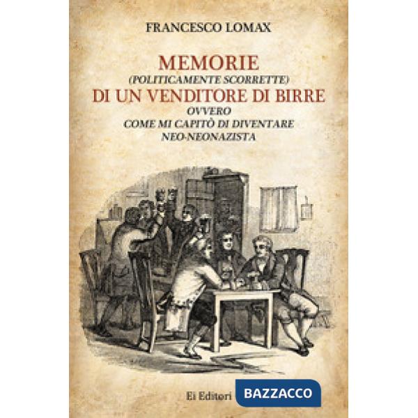 Memorie (politicamente scorrette) di un venditore di birre. Ovvero come mi capitò di diventare neo-neonazista