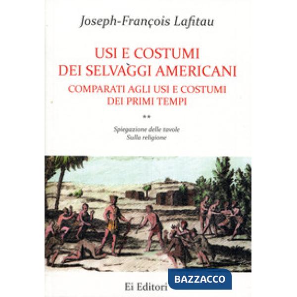 Usi e costumi dei selvaggi americani comparati agli usi e costumi dei primi tempi. Vol. 2: Spiegazione delle tavole. Sulla relig