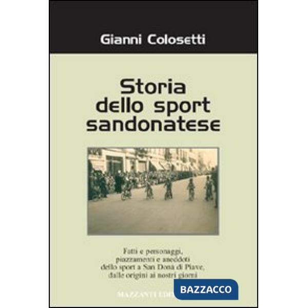Storia dello sport sandonatese. Fatti e personaggi, piazzamenti e aneddoti dello sport a San Donà di Piave dalle origini ai gior