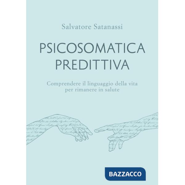 Psicosomatica predittiva. Comprendere il linguaggio della vita per rimanere in salute