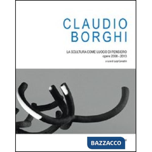 Claudio Borghi. La scultura come luogo di pensiero. Opere 2008-2010. Ediz. illustrata