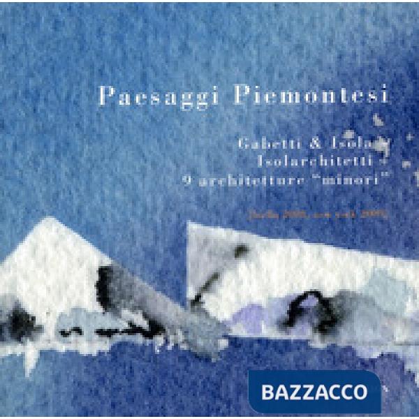Paesaggi piemontesi. Gabetti & Isola. Isolarchitetti. 9 architetture «minori». E
