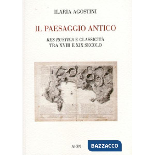 Paesaggio antico. Res rustica e classicità tra XVIII e XIX secolo (Il)