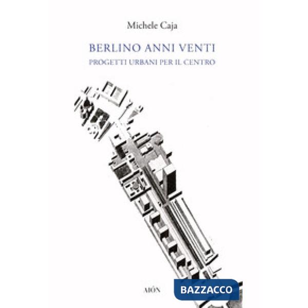 Berlino anni Venti. Progetti urbani per il centro