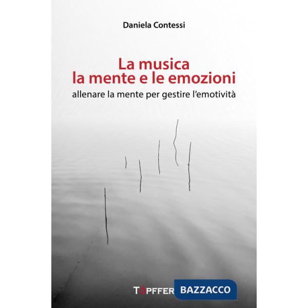 Musica, la mente e le emozioni. Allenare la mente per gestire l'emotività (La)