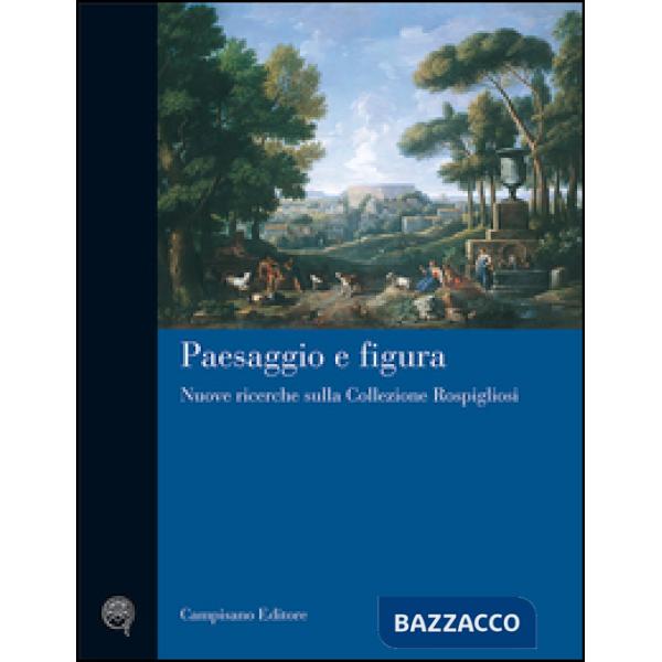 Paesaggio e figura. Nuove ricerche sulla collezione Rospigliosi. Ediz. illustrat