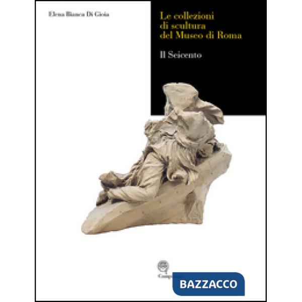 Collezioni di scultura del museo di Roma. Il seicento. Ediz. illustrata (Le)