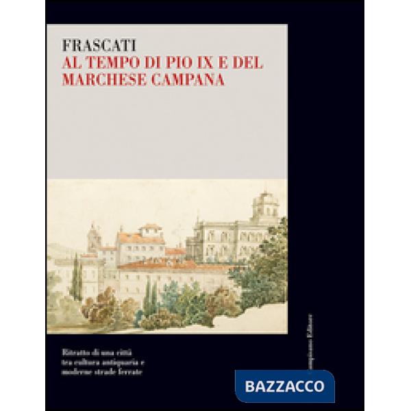 Frascati al tempo di Pio IX e del marchese Campana. Ritratto di una città tra cu