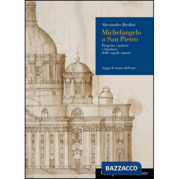 Michelangelo a San Pietro. Progetto, cantiere e funzione delle cupole minori