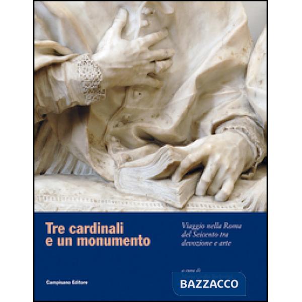 Tre cardinali e un monumento. Viaggio nella Roma del Seicento tra devozione e ar