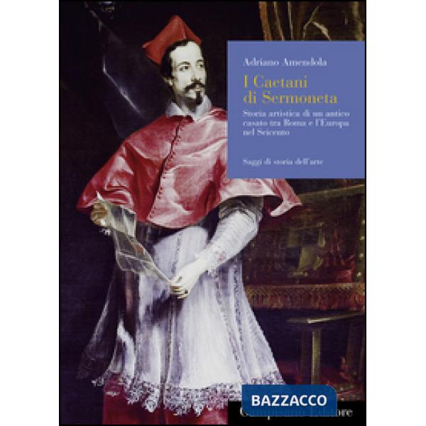 Caetani di Sermoneta. Storia artistica di un antico casato tra Roma e l'Europa n
